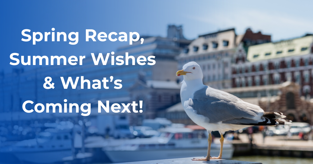 Spring Recap, Summer Wishes & What’s Coming Next